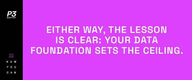Either way, the lesson is clear: your data foundation sets the ceiling.